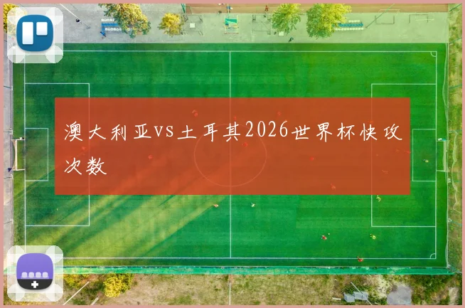 澳大利亚vs土耳其2026世界杯快攻次数
