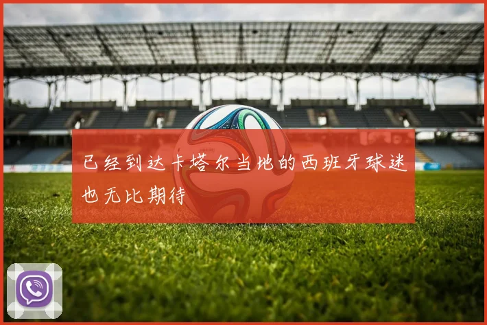 已经到达卡塔尔当地的西班牙球迷也无比期待