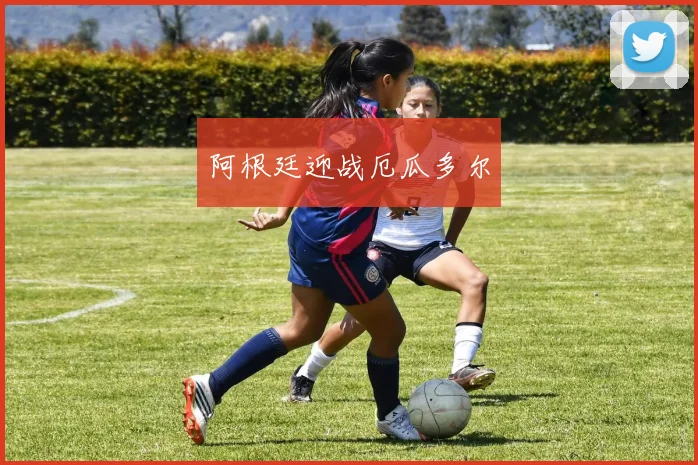 阿根廷迎战厄瓜多尔