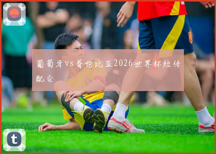 葡萄牙vs哥伦比亚2026世界杯短传配合