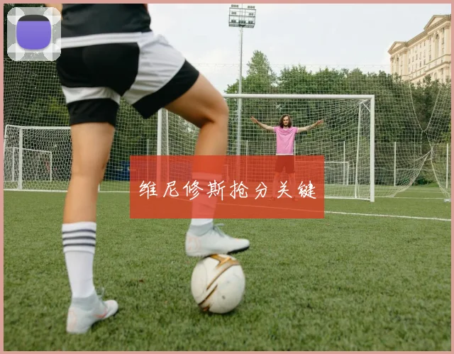 维尼修斯抢分关键