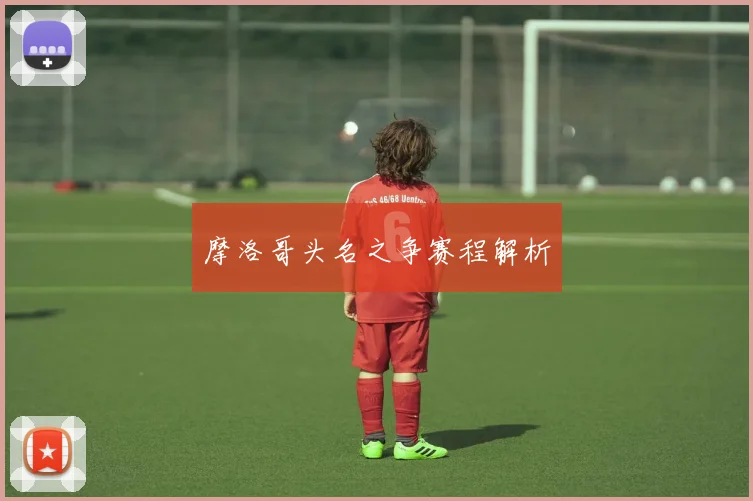 摩洛哥头名之争赛程解析