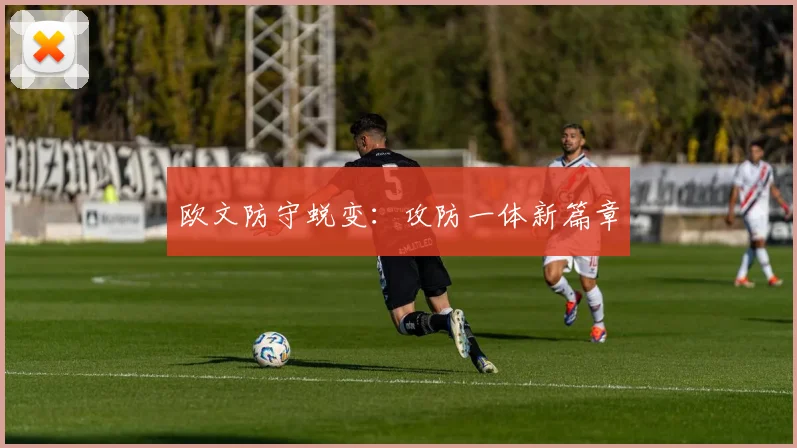 欧文防守蜕变：攻防一体新篇章