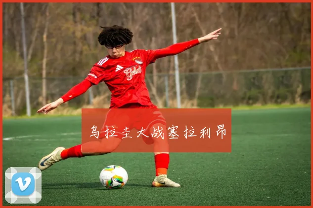 乌拉圭大战塞拉利昂