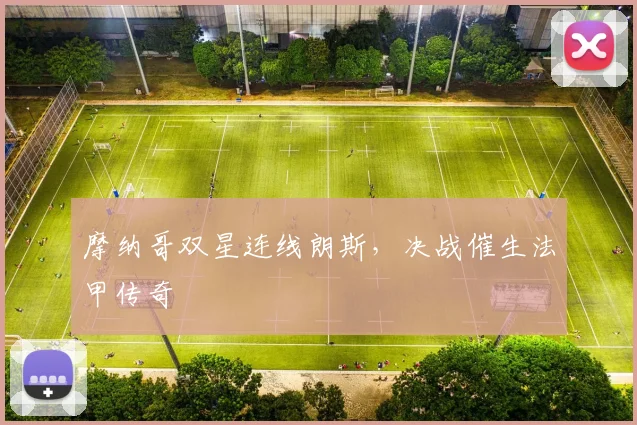 摩纳哥双星连线朗斯,决战催生法甲传奇