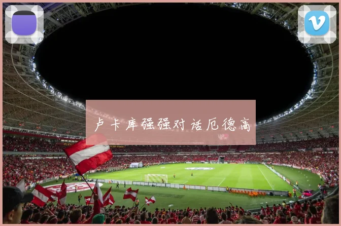 卢卡库强强对话厄德高