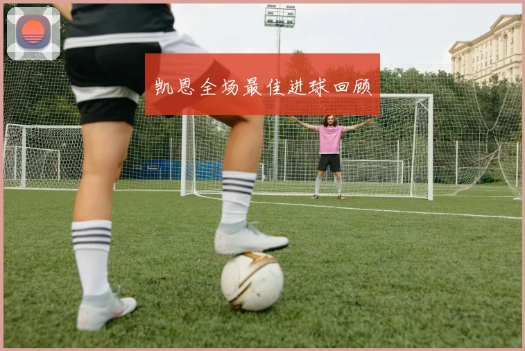 凯恩全场最佳进球回顾