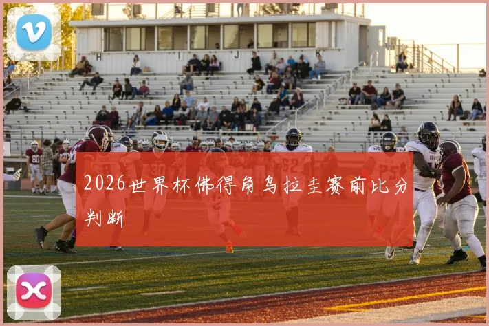 2026世界杯佛得角乌拉圭赛前比分判断