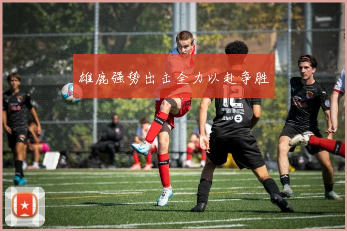 雄鹿强势出击全力以赴争胜