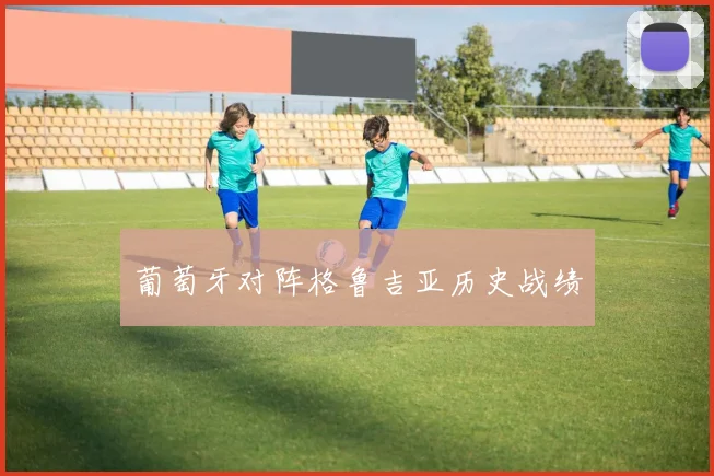 葡萄牙对阵格鲁吉亚历史战绩