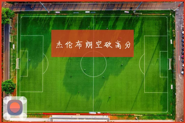 杰伦布朗空砍高分