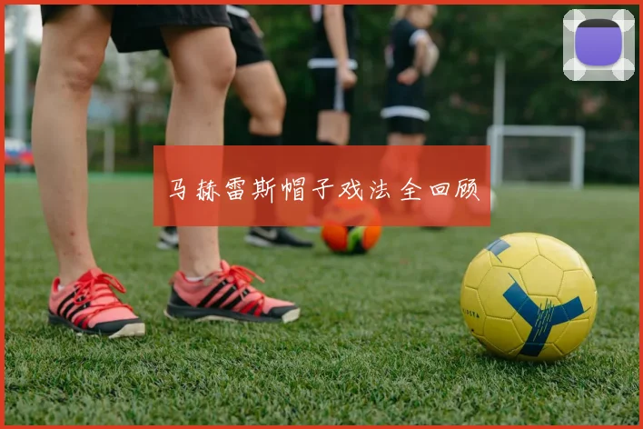 马赫雷斯帽子戏法全回顾
