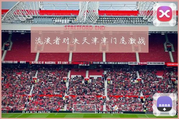 流浪者对决天津津门虎激战