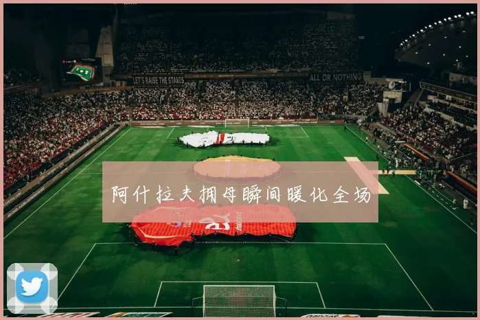 阿什拉夫拥母瞬间暖化全场