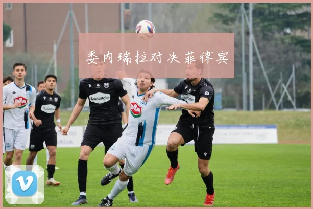 委内瑞拉对决菲律宾