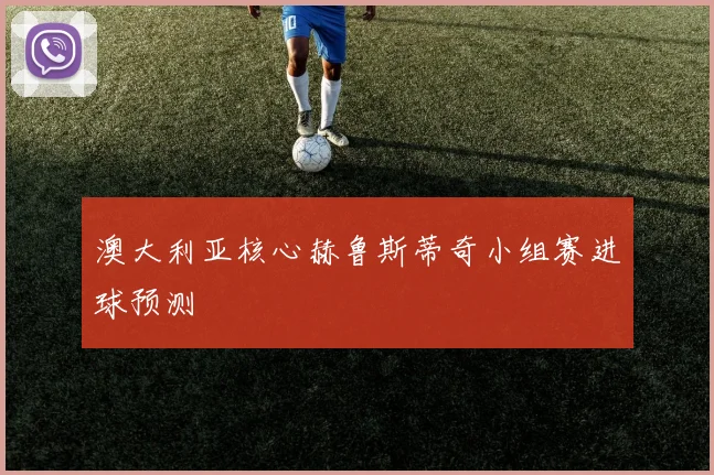 澳大利亚核心赫鲁斯蒂奇小组赛进球预测