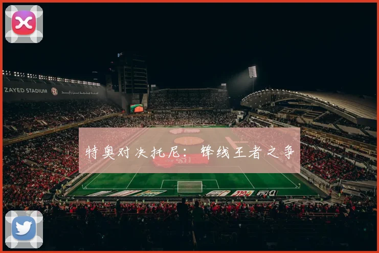 特奥对决托尼：锋线王者之争