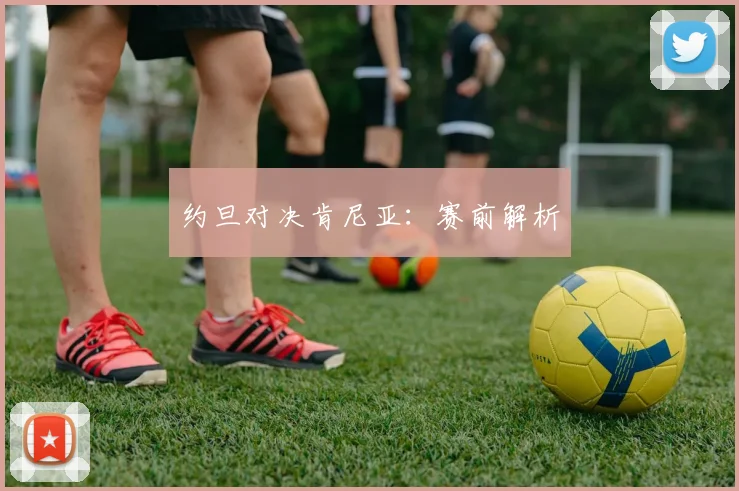 约旦对决肯尼亚：赛前解析