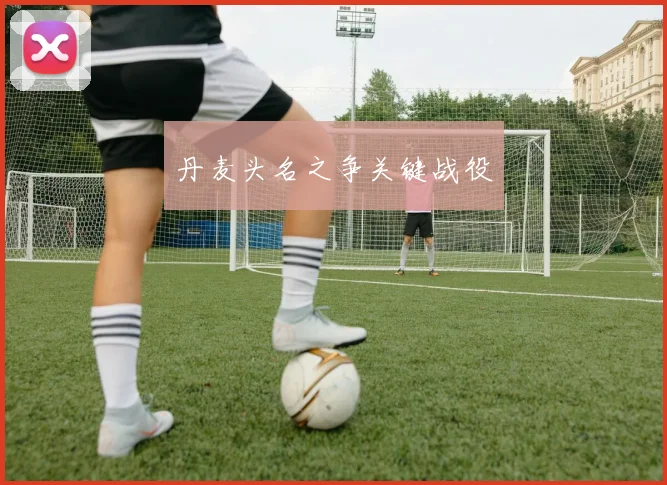 丹麦头名之争关键战役