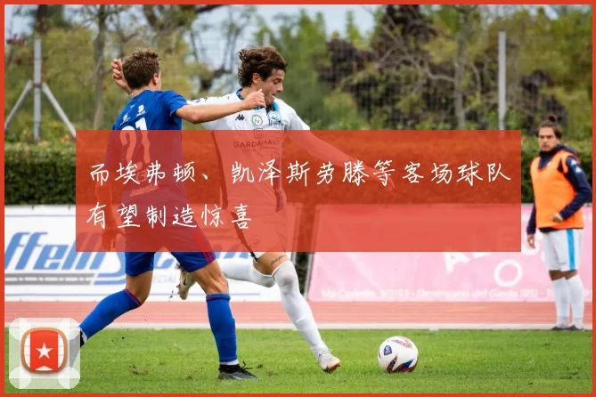 而埃弗顿、凯泽斯劳滕等客场球队有望制造惊喜