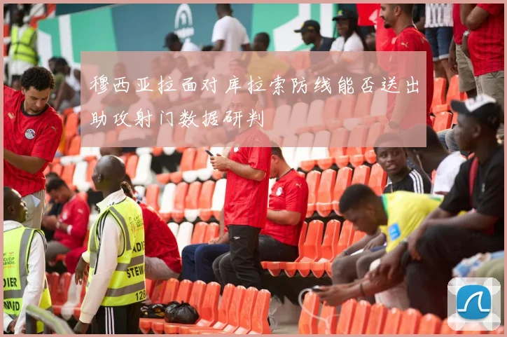 穆西亚拉面对库拉索防线能否送出助攻射门数据研判