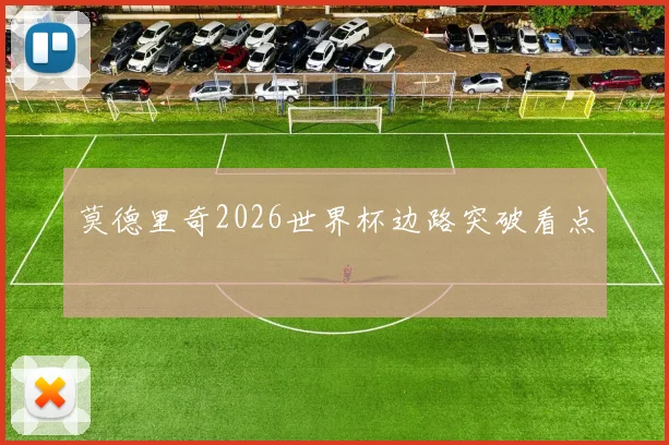 莫德里奇2026世界杯边路突破看点
