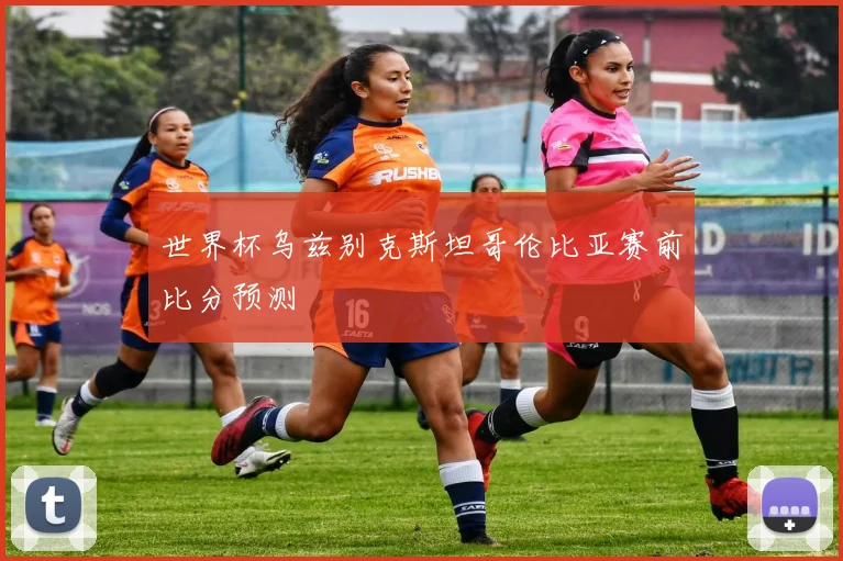 世界杯乌兹别克斯坦哥伦比亚赛前比分预测