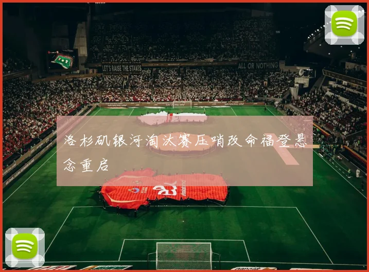 洛杉矶银河淘汰赛压哨改命福登悬念重启