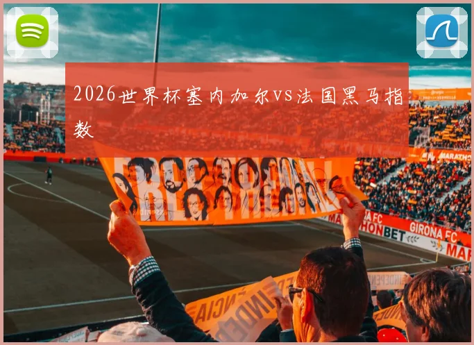 2026世界杯塞内加尔vs法国黑马指数