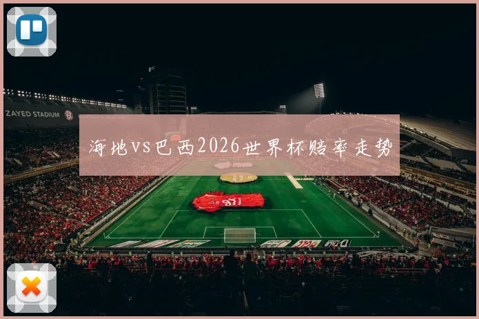 海地vs巴西2026世界杯赔率走势