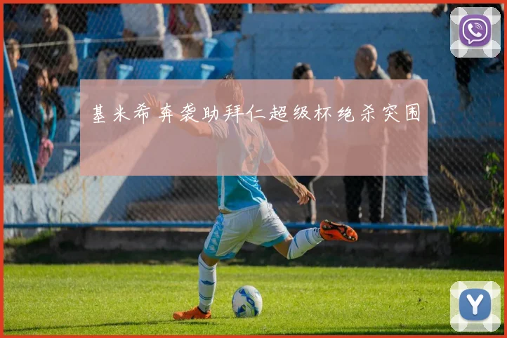 基米希奔袭助拜仁超级杯绝杀突围