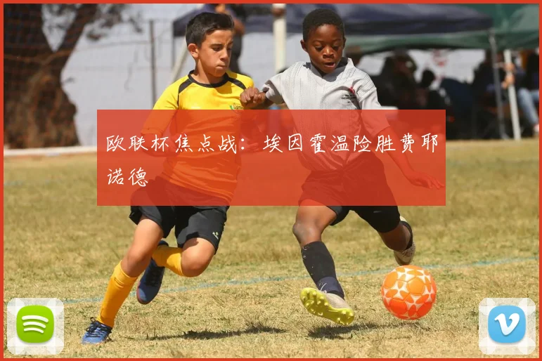 欧联杯焦点战：埃因霍温险胜费耶诺德