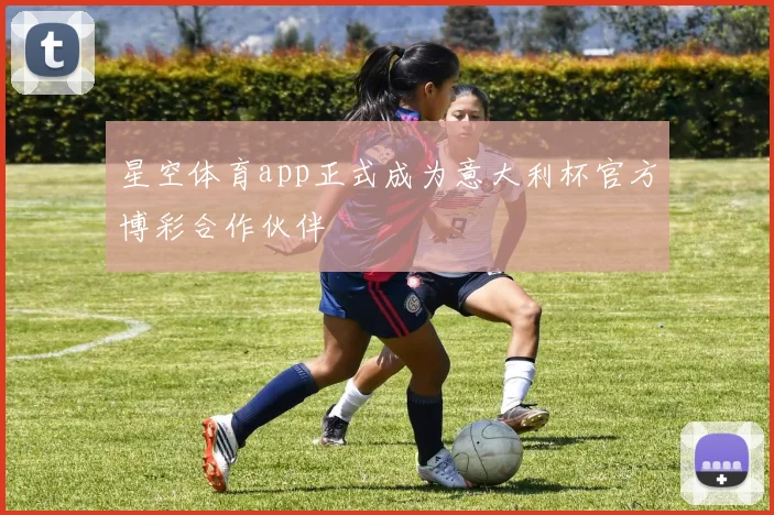 星空体育app正式成为意大利杯官方博彩合作伙伴