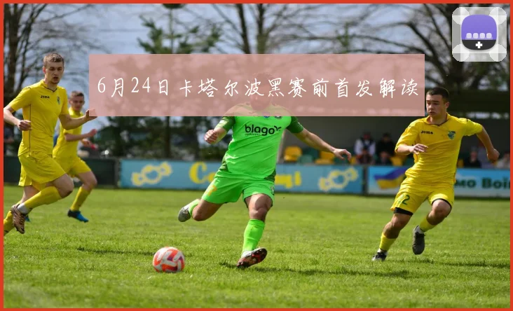 6月24日卡塔尔波黑赛前首发解读