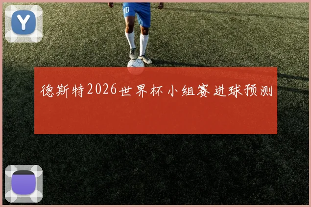 德斯特2026世界杯小组赛进球预测