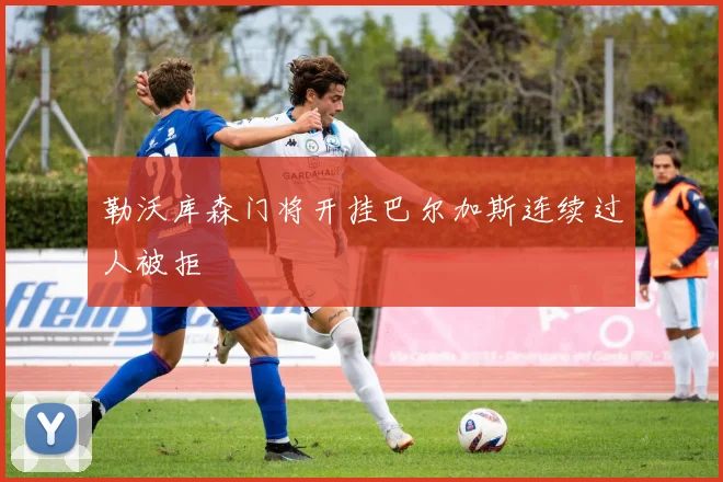 勒沃库森门将开挂巴尔加斯连续过人被拒