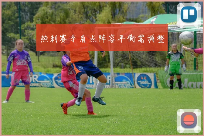 热刺赛季看点阵容平衡需调整