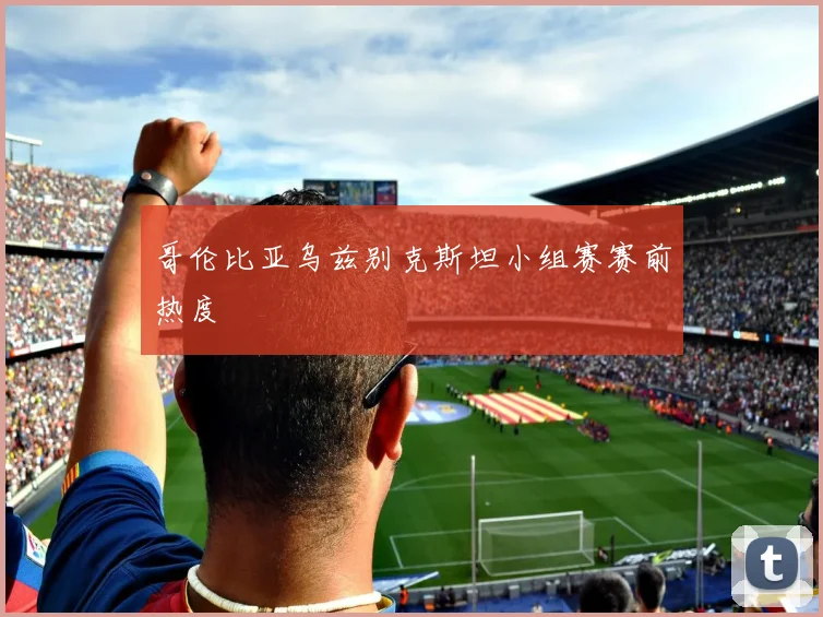 哥伦比亚乌兹别克斯坦小组赛赛前热度