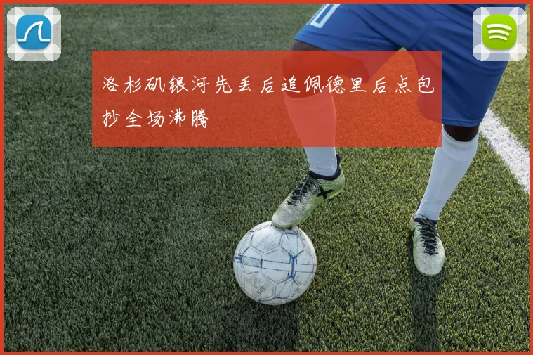 洛杉矶银河先丢后追佩德里后点包抄全场沸腾