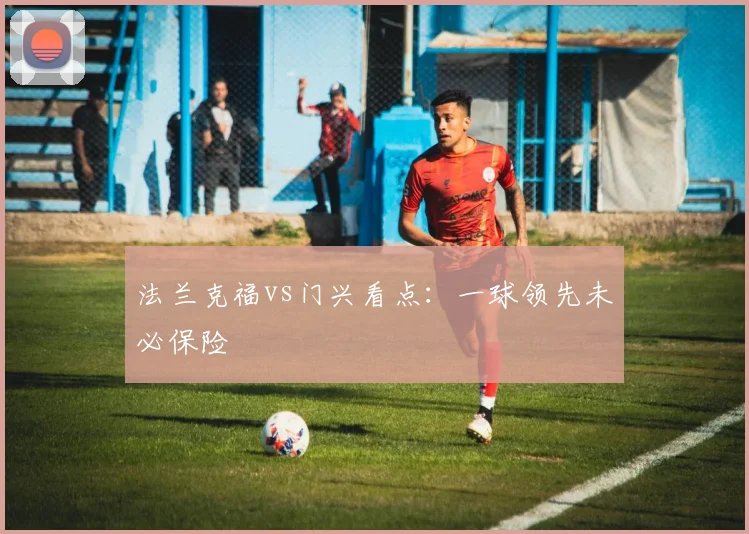 法兰克福vs门兴看点：一球领先未必保险