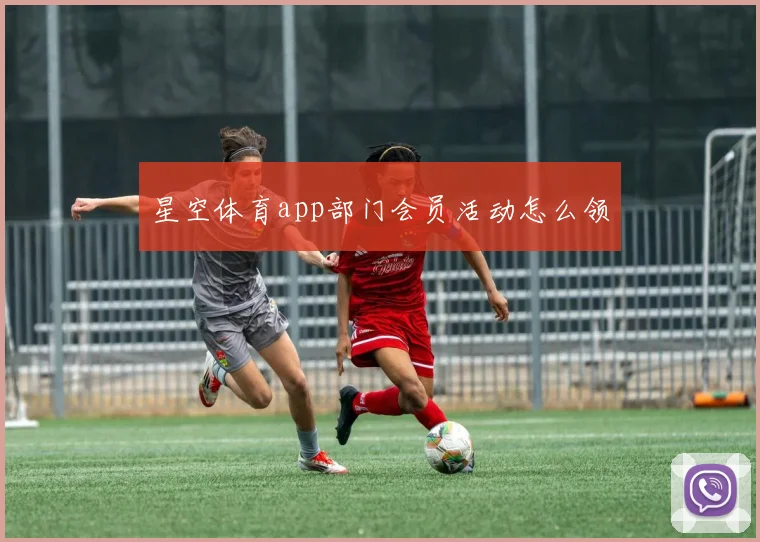 星空体育app部门会员活动怎么领