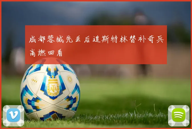 成都蓉城先丢后追斯特林替补奇兵高燃回看