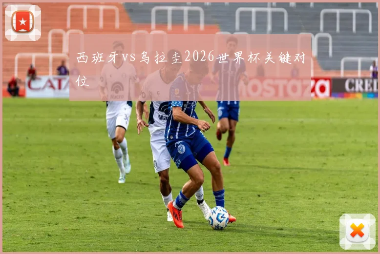 西班牙vs乌拉圭2026世界杯关键对位
