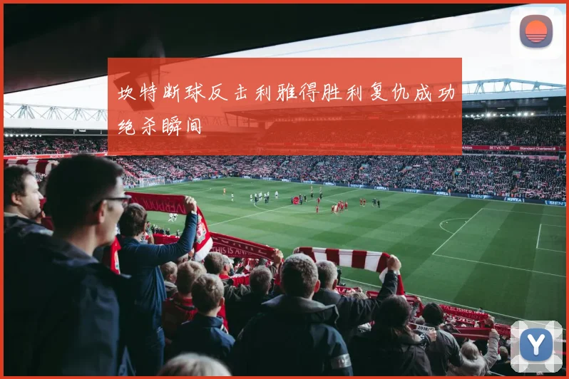 坎特断球反击利雅得胜利复仇成功绝杀瞬间