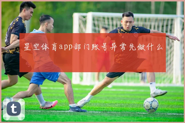 星空体育app部门账号异常先做什么