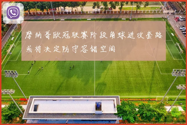 摩纳哥欧冠联赛阶段角球进攻套路或将决定防守容错空间