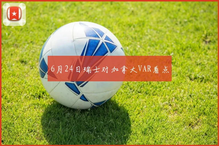 6月24日瑞士对加拿大VAR看点