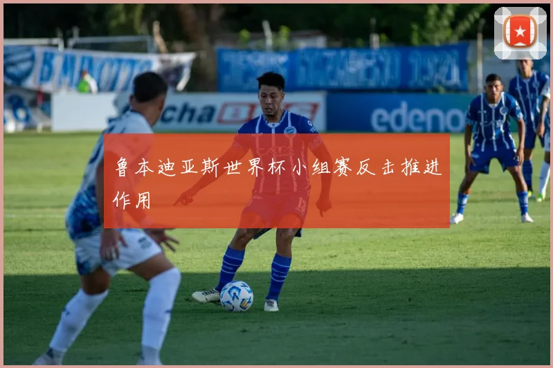 鲁本迪亚斯世界杯小组赛反击推进作用