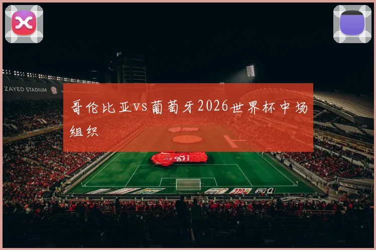 哥伦比亚vs葡萄牙2026世界杯中场组织