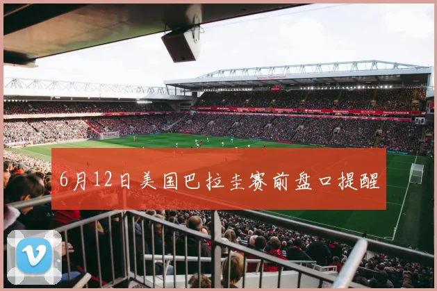 6月12日美国巴拉圭赛前盘口提醒